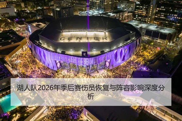 湖人队2026年季后赛伤员恢复与阵容影响深度分析