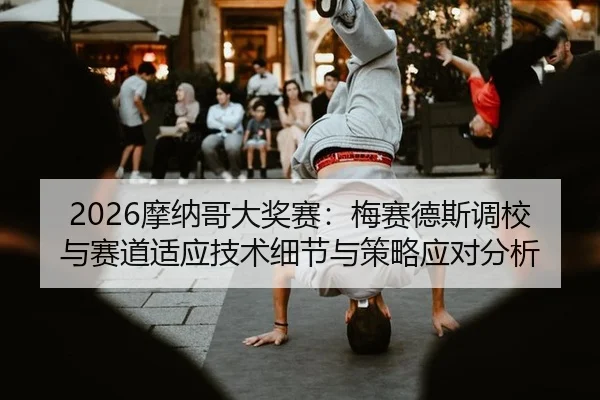 2026摩纳哥大奖赛：梅赛德斯调校与赛道适应技术细节与策略应对分析